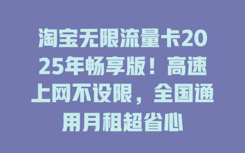 淘宝无限流量卡2025年畅享版！高速上网不设限，全国通用月租超省心