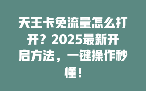 天王卡免流量怎么打开？2025最新开启方法，一键操作秒懂！