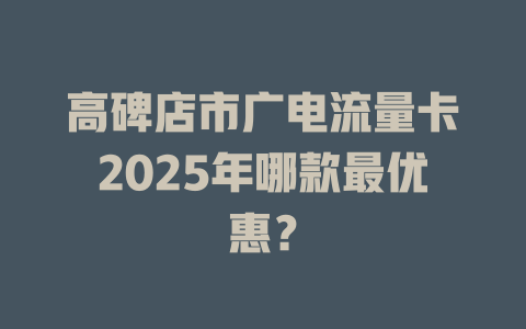 高碑店市广电流量卡2025年哪款最优惠？
