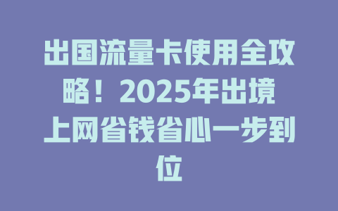 出国流量卡使用全攻略！2025年出境上网省钱省心一步到位