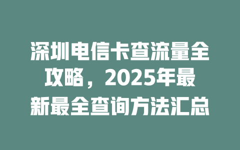 深圳电信卡查流量全攻略，2025年最新最全查询方法汇总