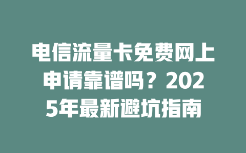 电信流量卡免费网上申请靠谱吗？2025年最新避坑指南