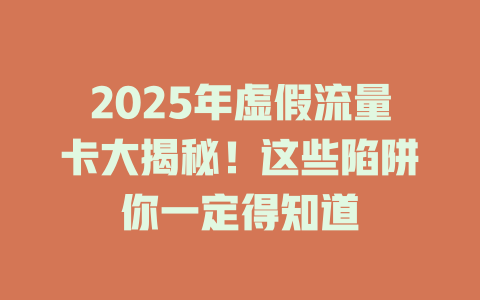 2025年虚假流量卡大揭秘！这些陷阱你一定得知道