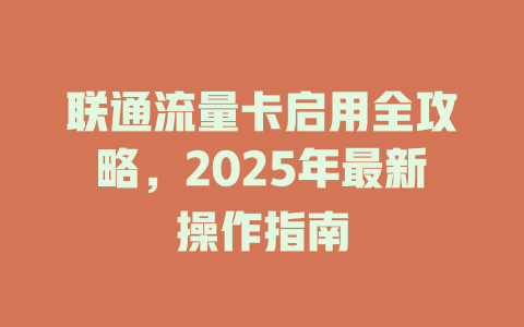 联通流量卡启用全攻略，2025年最新操作指南