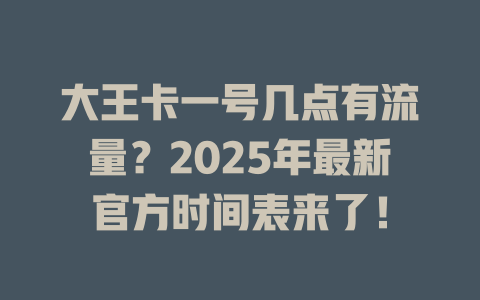 大王卡一号几点有流量？2025年最新官方时间表来了！