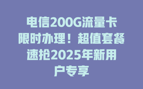 电信200G流量卡限时办理！超值套餐速抢2025年新用户专享