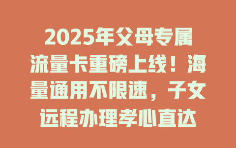 2025年父母专属流量卡重磅上线！海量通用不限速，子女远程办理孝心直达