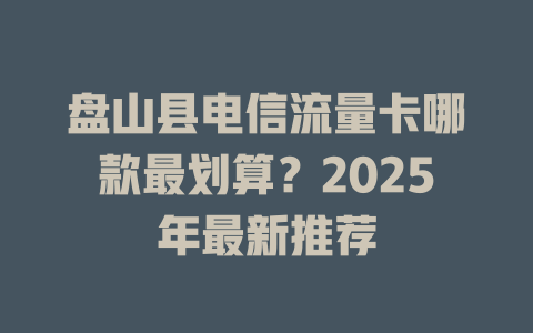 盘山县电信流量卡哪款最划算？2025年最新推荐