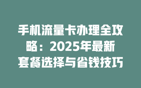 手机流量卡办理全攻略：2025年最新套餐选择与省钱技巧