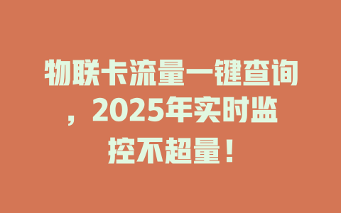物联卡流量一键查询，2025年实时监控不超量！