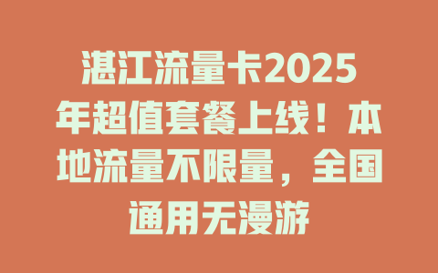 湛江流量卡2025年超值套餐上线！本地流量不限量，全国通用无漫游