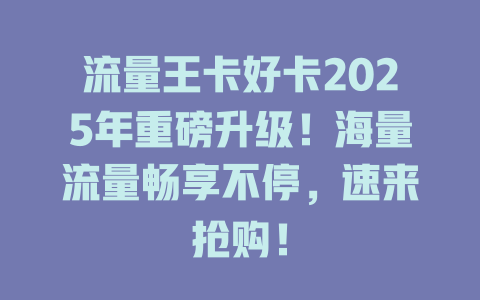 流量王卡好卡2025年重磅升级！海量流量畅享不停，速来抢购！