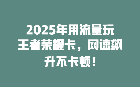 2025年用流量玩王者荣耀卡，网速飙升不卡顿！