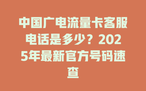 中国广电流量卡客服电话是多少？2025年最新官方号码速查