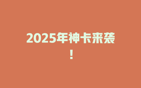 2025年神卡来袭！