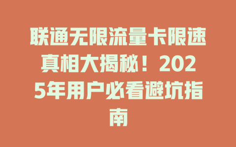 联通无限流量卡限速真相大揭秘！2025年用户必看避坑指南