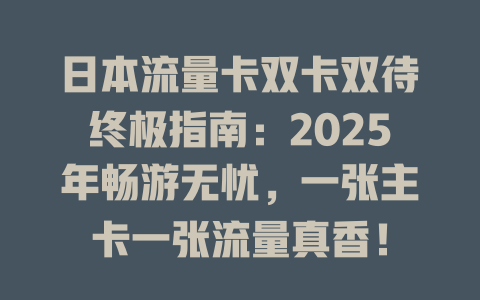 日本流量卡双卡双待终极指南：2025年畅游无忧，一张主卡一张流量真香！