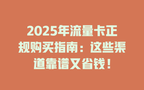 2025年流量卡正规购买指南：这些渠道靠谱又省钱！