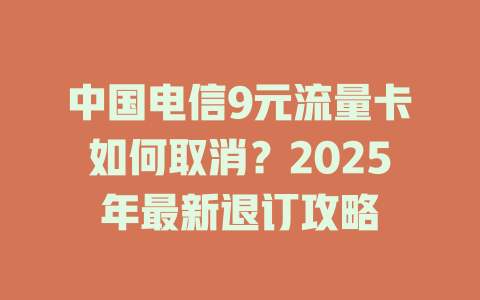 中国电信9元流量卡如何取消？2025年最新退订攻略