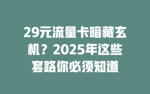 29元流量卡暗藏玄机？2025年这些套路你必须知道