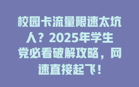校园卡流量限速太坑人？2025年学生党必看破解攻略，网速直接起飞！