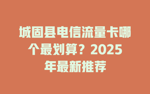 城固县电信流量卡哪个最划算？2025年最新推荐
