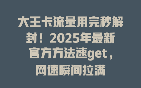 大王卡流量用完秒解封！2025年最新官方方法速get，网速瞬间拉满