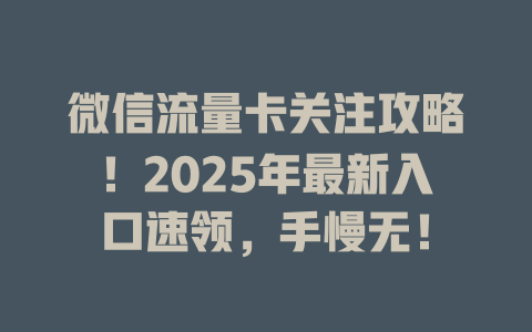 微信流量卡关注攻略！2025年最新入口速领，手慢无！
