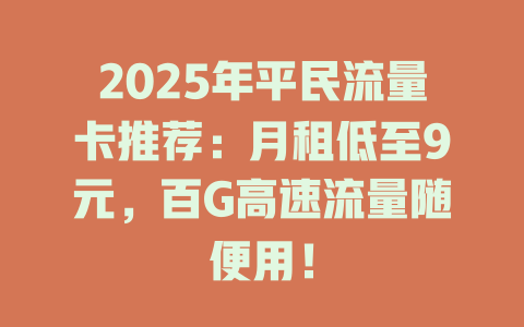 2025年平民流量卡推荐：月租低至9元，百G高速流量随便用！