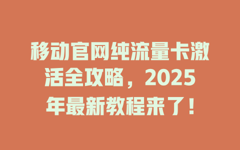 移动官网纯流量卡激活全攻略，2025年最新教程来了！