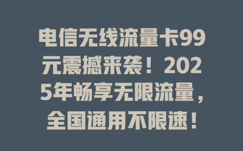 电信无线流量卡99元震撼来袭！2025年畅享无限流量，全国通用不限速！