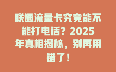 联通流量卡究竟能不能打电话？2025年真相揭秘，别再用错了！
