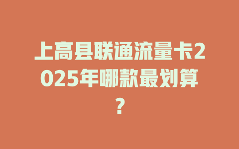 上高县联通流量卡2025年哪款最划算？