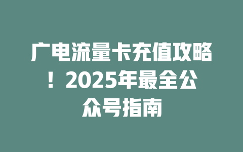 广电流量卡充值攻略！2025年最全公众号指南