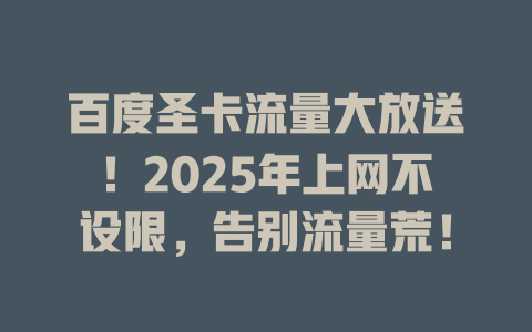 百度圣卡流量大放送！2025年上网不设限，告别流量荒！