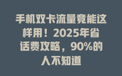 手机双卡流量竟能这样用！2025年省话费攻略，90%的人不知道