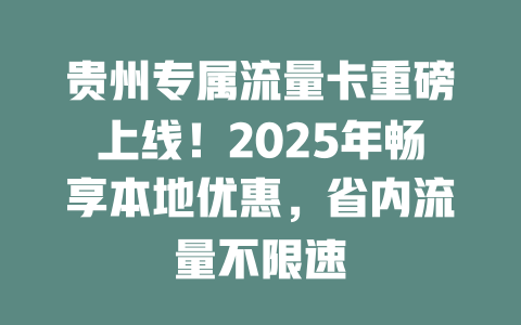 贵州专属流量卡重磅上线！2025年畅享本地优惠，省内流量不限速