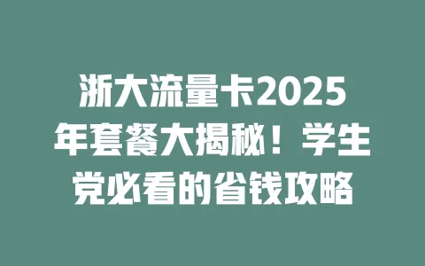 浙大流量卡2025年套餐大揭秘！学生党必看的省钱攻略