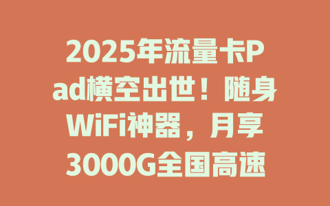 2025年流量卡Pad横空出世！随身WiFi神器，月享3000G全国高速流量