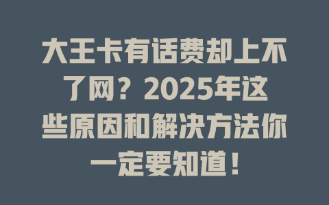 大王卡有话费却上不了网？2025年这些原因和解决方法你一定要知道！
