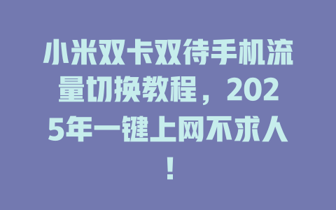 小米双卡双待手机流量切换教程，2025年一键上网不求人！