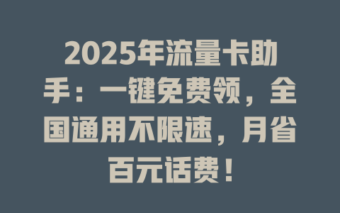2025年流量卡助手：一键免费领，全国通用不限速，月省百元话费！