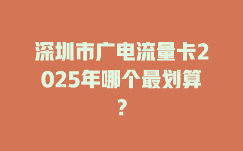 深圳市广电流量卡2025年哪个最划算？