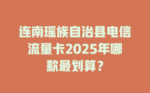 连南瑶族自治县电信流量卡2025年哪款最划算？