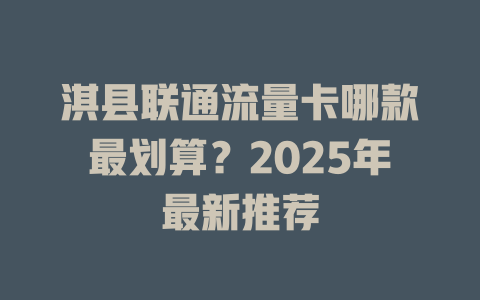 淇县联通流量卡哪款最划算？2025年最新推荐
