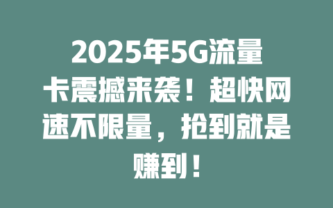 2025年5G流量卡震撼来袭！超快网速不限量，抢到就是赚到！