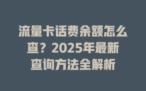 流量卡话费余额怎么查？2025年最新查询方法全解析