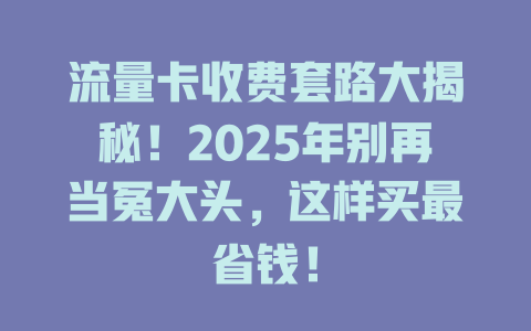 流量卡收费套路大揭秘！2025年别再当冤大头，这样买最省钱！