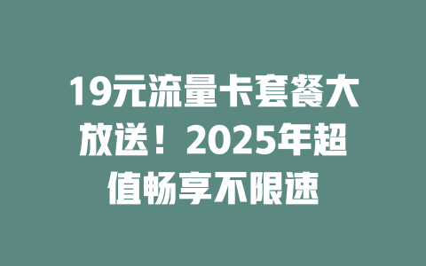 19元流量卡套餐大放送！2025年超值畅享不限速