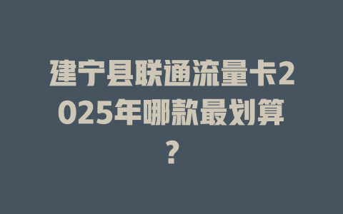 建宁县联通流量卡2025年哪款最划算？